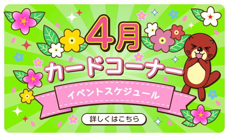 ■4月のカードコーナイベントスケジュール更新しました！■